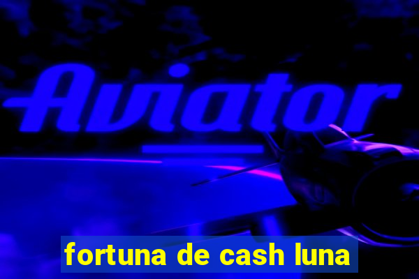 fortuna de cash luna